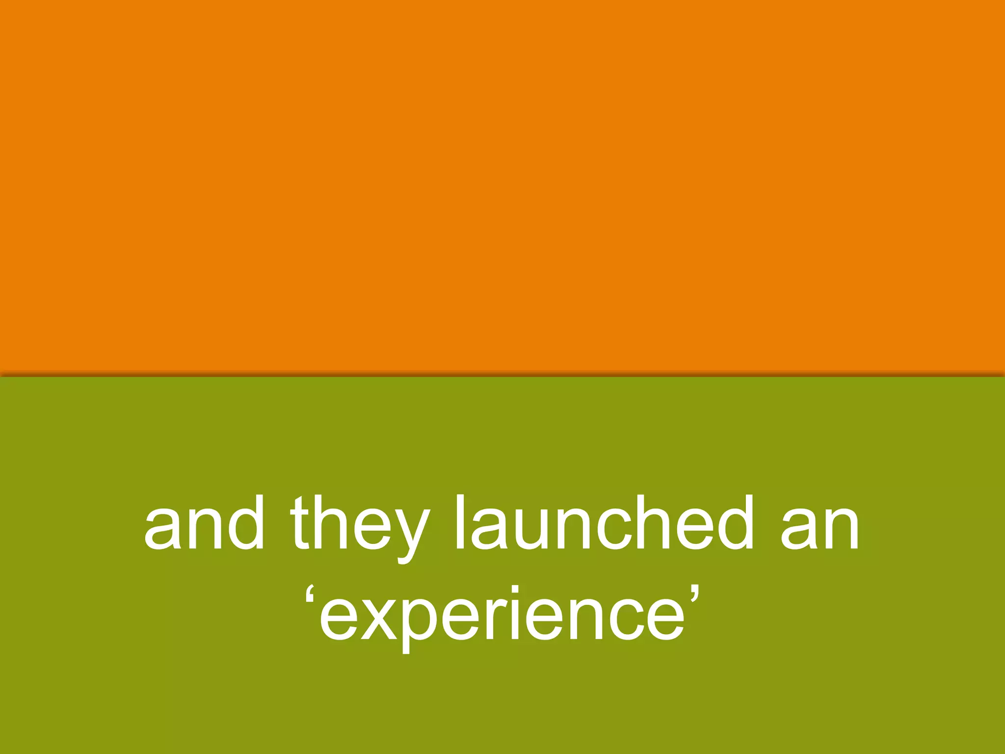 and they launched an
„experience‟
 