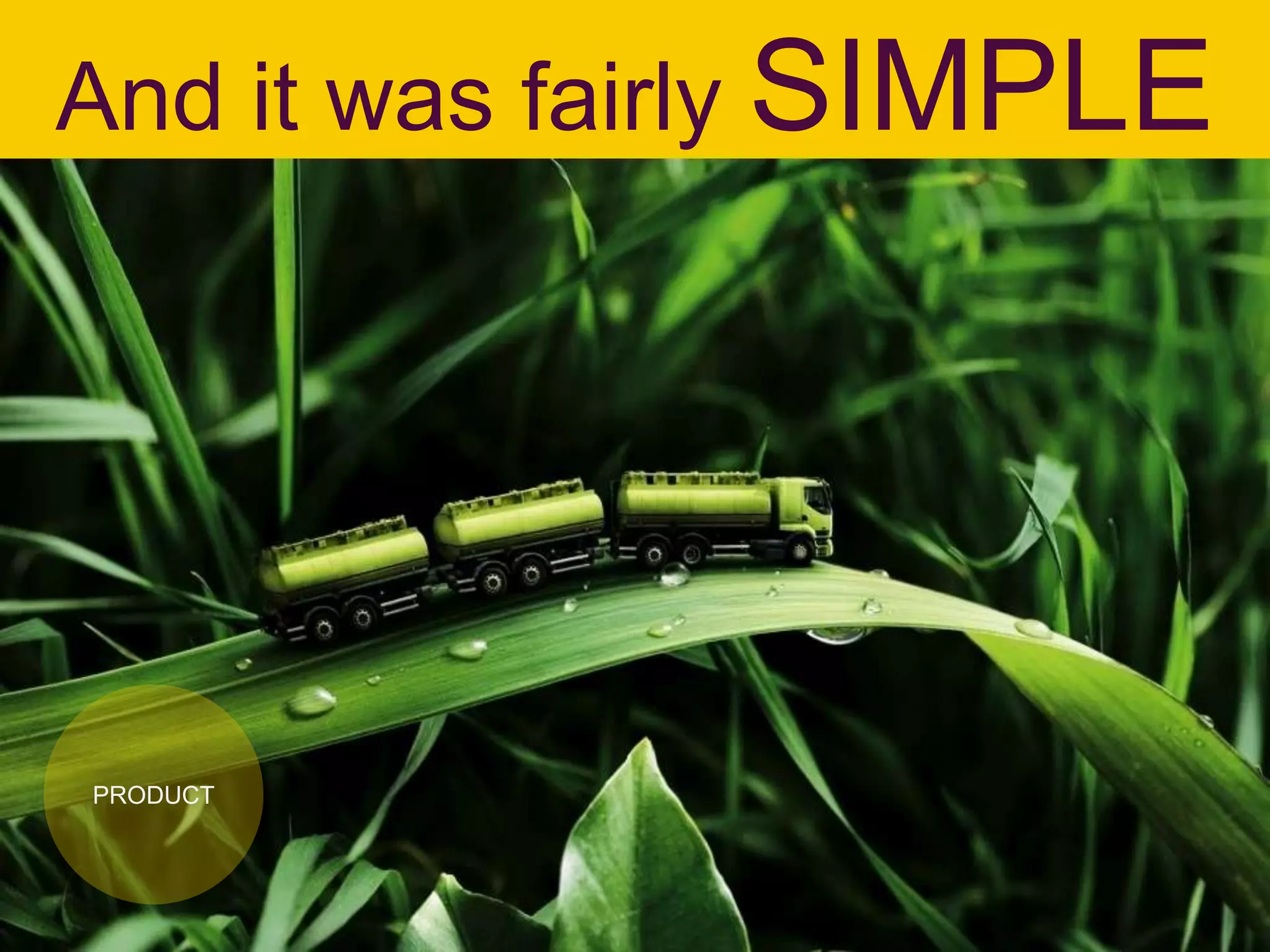 And it was fairly SIMPLE
PRODUCT
 