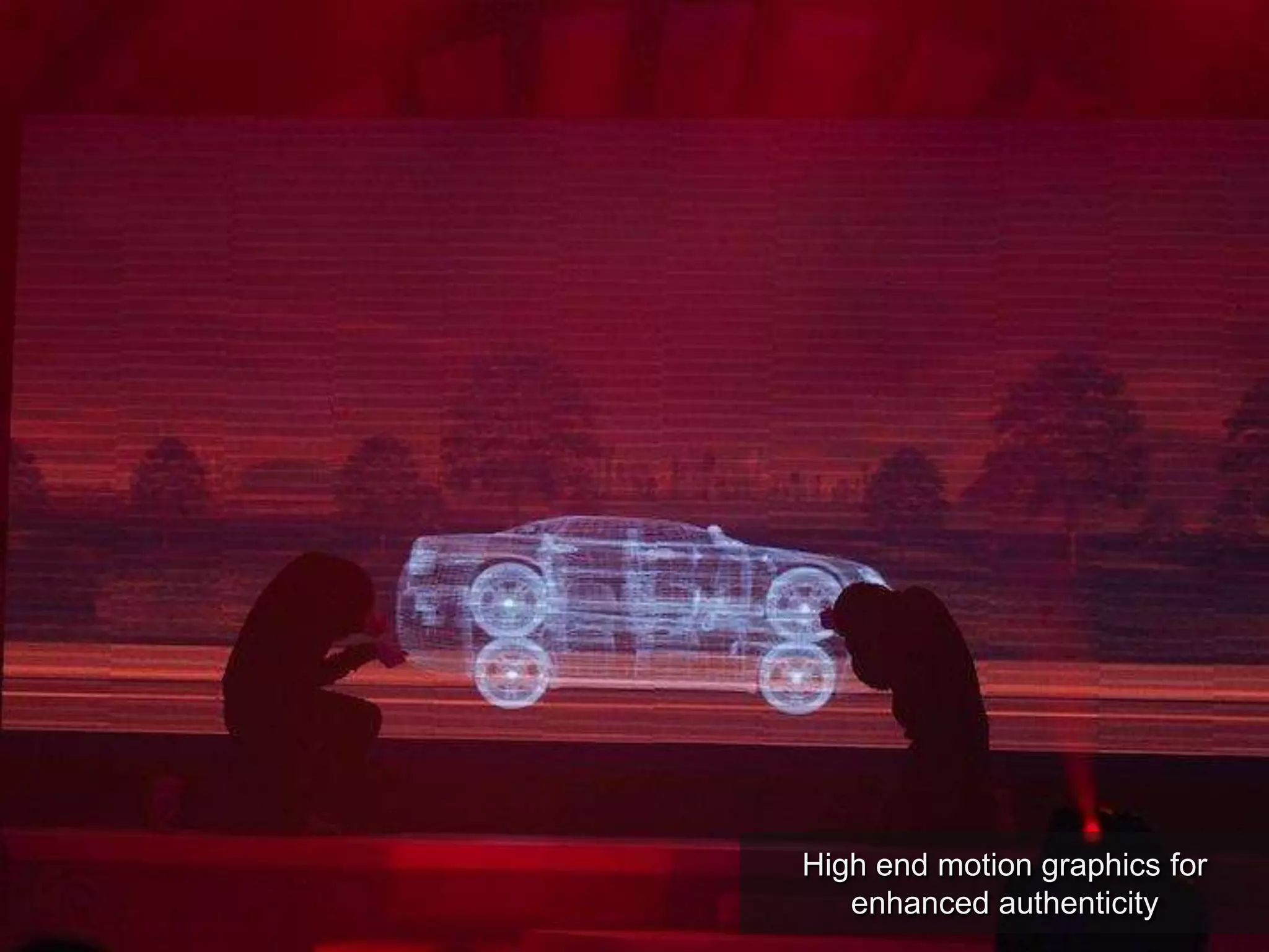 High end motion graphics for
enhanced authenticity
 