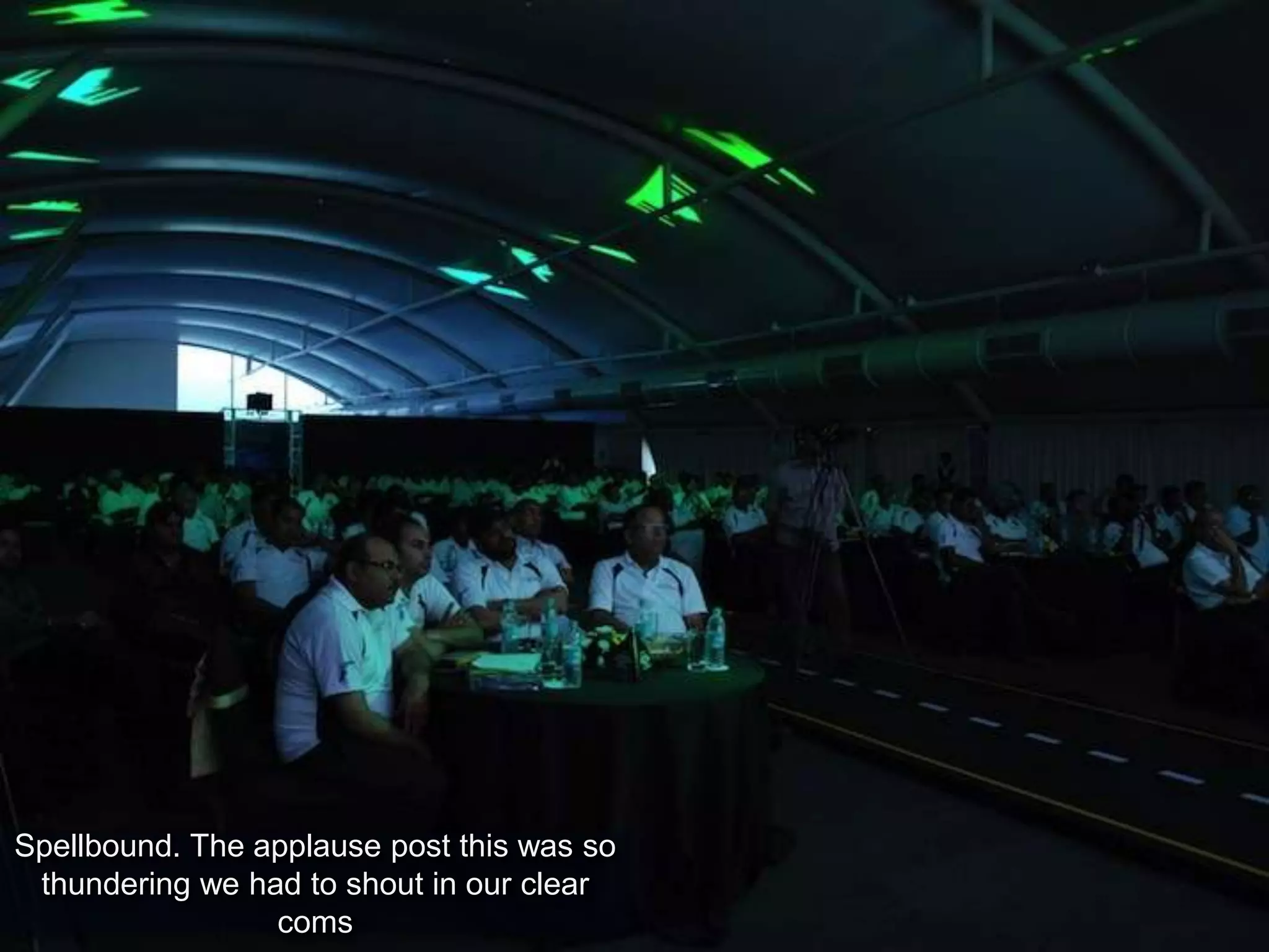 Spellbound. The applause post this was so
thundering we had to shout in our clear
coms
 