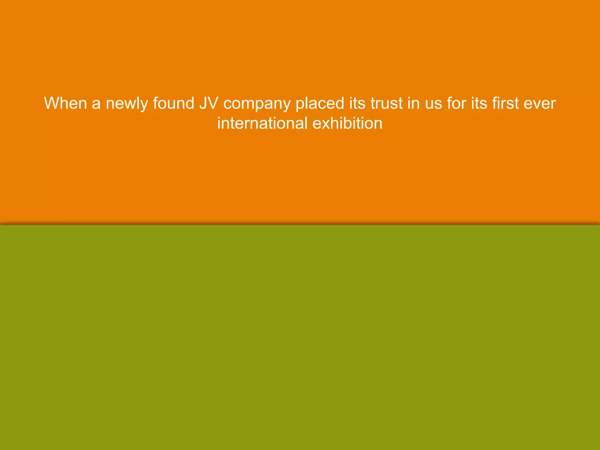 When a newly found JV company placed its trust in us for its first ever
international exhibition
 