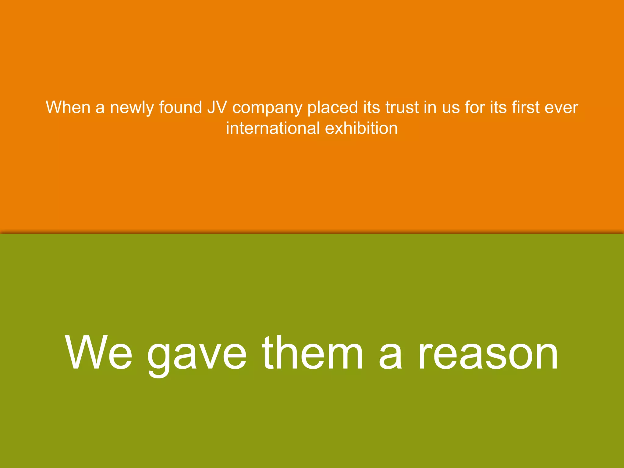 When a newly found JV company placed its trust in us for its first ever
international exhibition
We gave them a reason
 