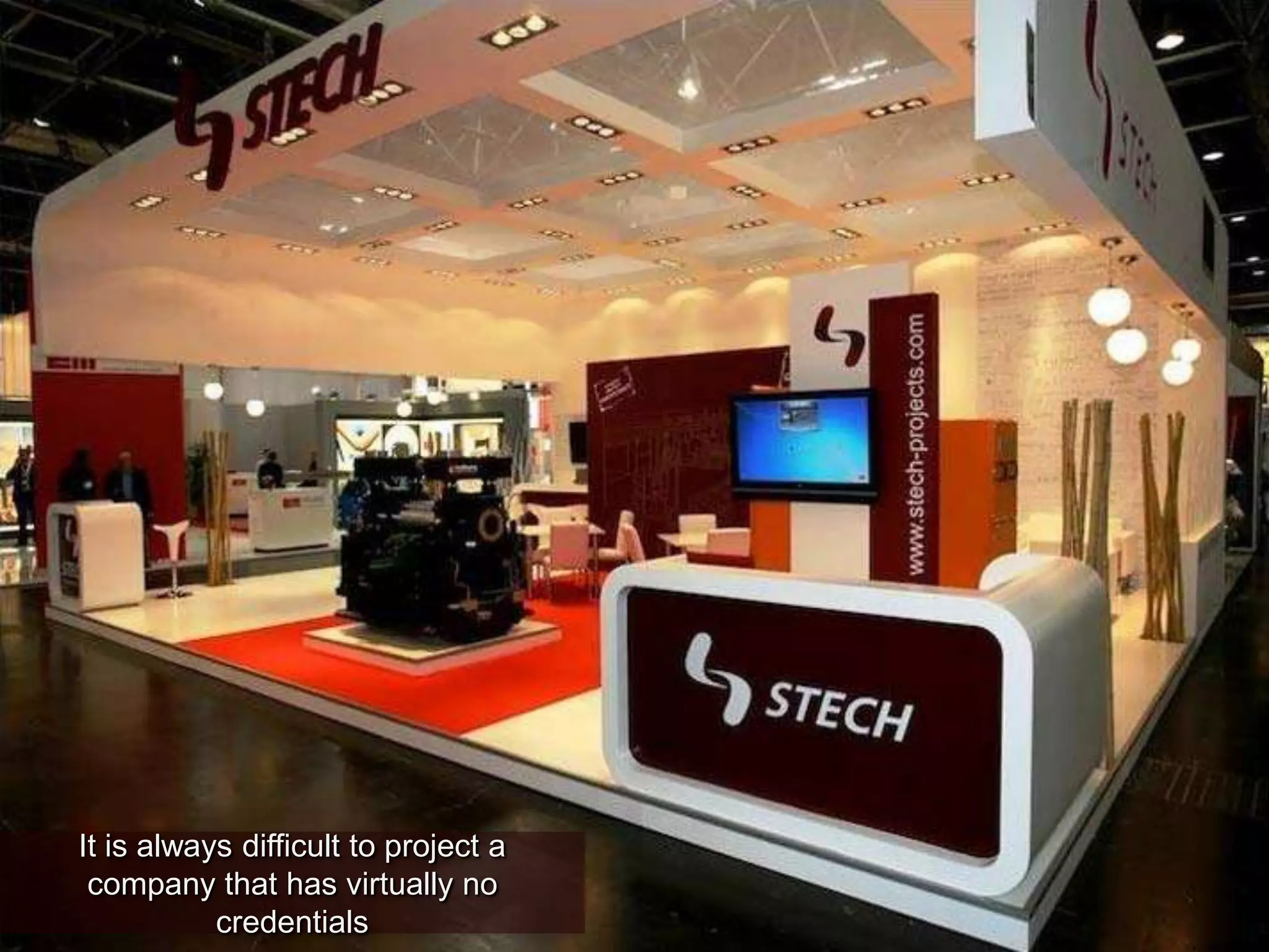 It is always difficult to project a
company that has virtually no
credentials
 