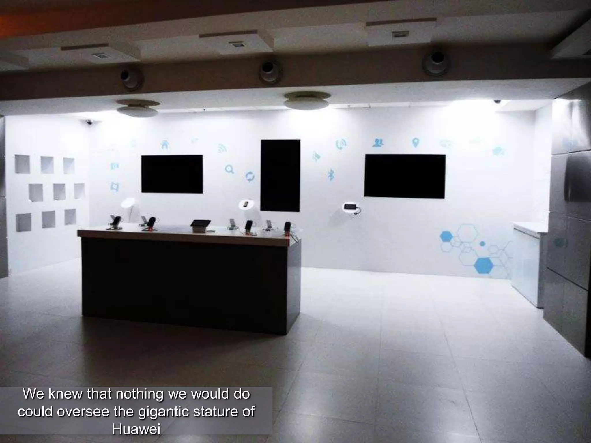 We knew that nothing we would do
could oversee the gigantic stature of
Huawei
 