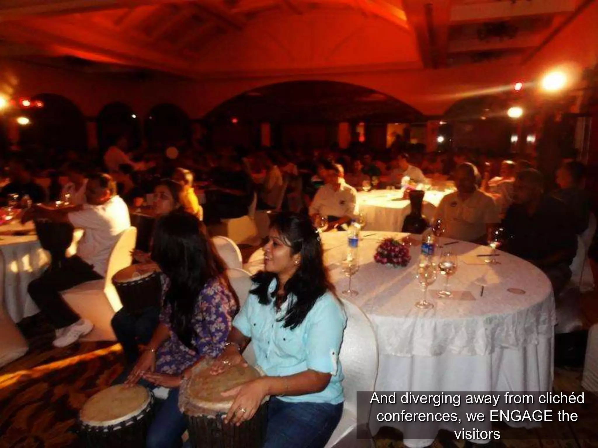 And diverging away from clichéd
conferences, we ENGAGE the
visitors
 