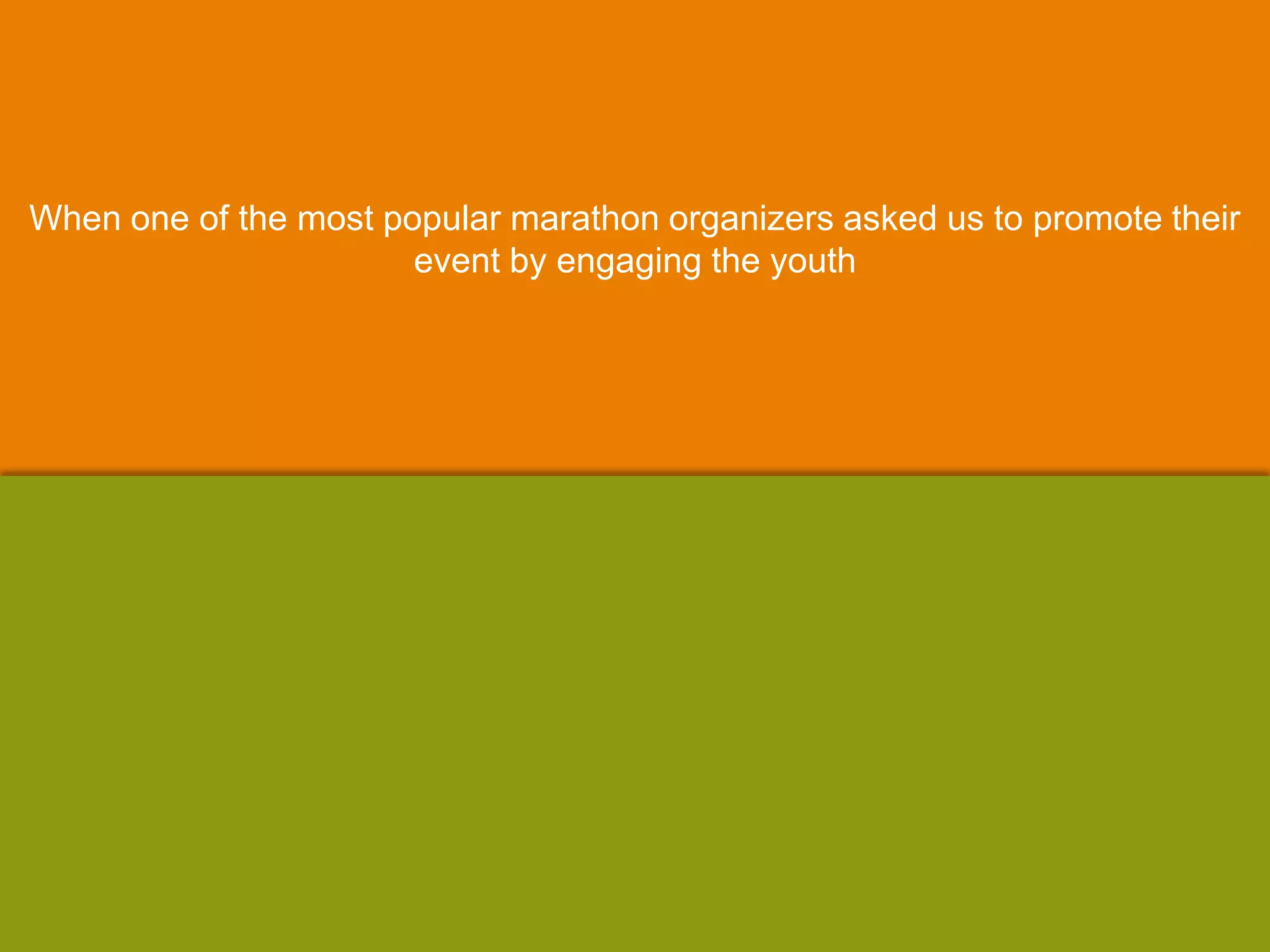 When one of the most popular marathon organizers asked us to promote their
event by engaging the youth
 