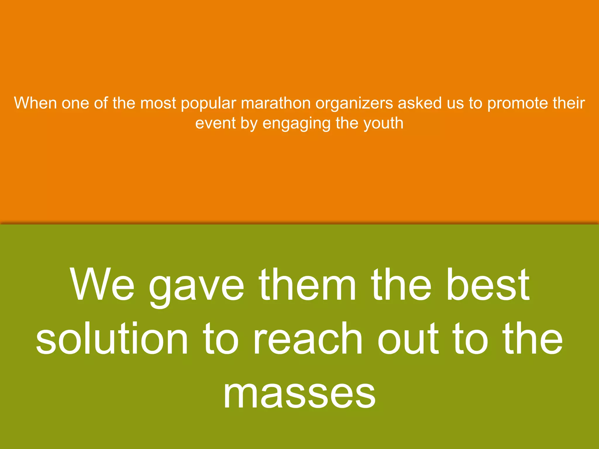 When one of the most popular marathon organizers asked us to promote their
event by engaging the youth
We gave them the best
solution to reach out to the
masses
 