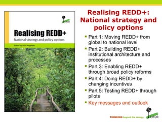 The dilemmas aheadREDD+ must be new ... but build on what has gone before.REDD+ must be transformational ... in a world where change is incremental.REDD+ requires targeted interventions … and broad sectoral coordination.REDD+ needs policies ... but the bias is towards projects.Promising REDD+ approaches ... but no silver bullets.REDD+ is urgent ... but cannot be rushed.We know a lot ... but need to learn while doing.