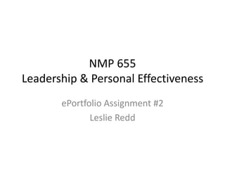 NMP 655
Leadership & Personal Effectiveness
ePortfolio Assignment #2
Leslie Redd

 