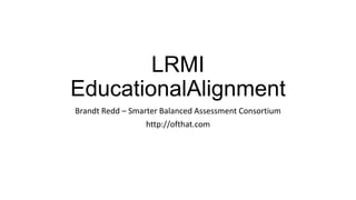 LRMI
EducationalAlignment
Brandt Redd – Smarter Balanced Assessment Consortium
http://ofthat.com
 