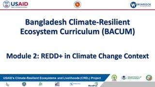 Bangladesh Climate-Resilient
Ecosystem Curriculum (BACUM)
Module 2: REDD+ in Climate Change Context
 