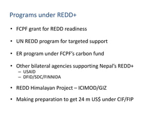 Programs under REDD+
• FCPF grant for REDD readiness
• UN REDD program for targeted support
• ER program under FCPF’s carb...