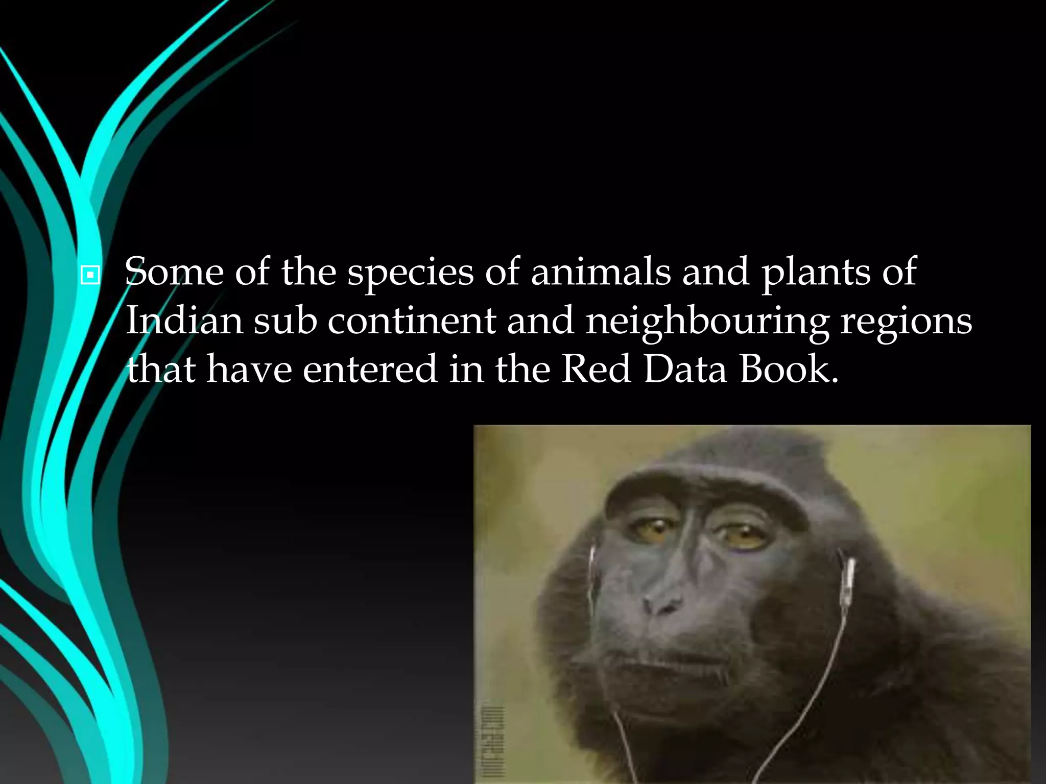  Some of the species of animals and plants of
Indian sub continent and neighbouring regions
that have entered in the Red Data Book.
 
