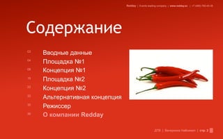 Redday | Events leading company | www.redday.ec | +7 (495) 792-40-35




Содержание
03
     Вводные данные
04
     Площадка №1
08
     Концепция №1
18
     Площадка №2
22
     Концепция №2
32
     Альтернативная концепция
35
     Режиссер
36
     О компании Redday

                                                      ДТВ | Вечеринка Halloween | стр. 2
 
