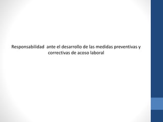 Responsabilidad ante el desarrollo de las medidas preventivas y
correctivas de acoso laboral

 