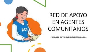 RED DE APOYO
EN AGENTES
COMUNITARIOS
PSICOLOGA: KATTYA FRANSHESKA ESPINOZA RIOS
 