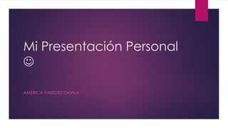 Mi Presentación Personal

AMÉRICA PAREDES DÁVILA
 