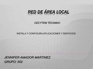 RED DE ÁREA LOCAL
JENNIFER AMADOR MARTINEZ
GRUPO: 502
CECYTEM TECAMAC
INSTALA Y CONFIGURA APLICACIONES Y SERVICIOS
 