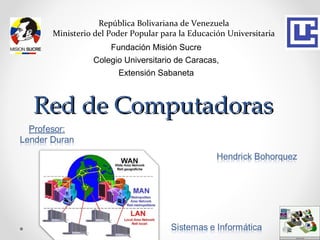 República Bolivariana de Venezuela
 Ministerio del Poder Popular para la Educación Universitaria
                Fundación Misión Sucre
           Colegio Universitario de Caracas,
                  Extensión Sabaneta



Red de Computadoras
 