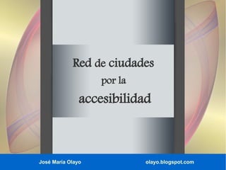 Red de ciudades
por la

accesibilidad

José María Olayo

olayo.blogspot.com

 