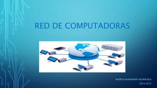 RED DE COMPUTADORAS 
RUDELVI ALEXANDER VALENZUELA 
2014-2215 
 