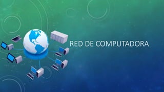 RED DE COMPUTADORA
 