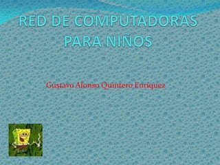 RED DE COMPUTADORASPARA NIÑOS Gustavo Alonso Quintero Enríquez 