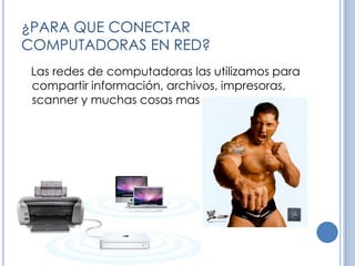 ¿PARA QUE CONECTAR COMPUTADORAS EN RED?   Las redes de computadoras las utilizamos para compartir información, archivos, impresoras, scanner y muchas cosas mas