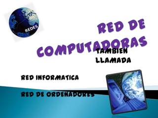 TAMBIEN
                     LLAMADA

RED INFORMATICA

RED DE ORDENADORES
 
