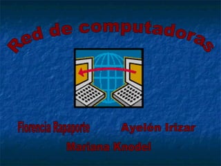 Red de computadoras Florencia Rapaporte Ayelén Irizar Mariana Knodel 