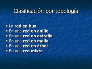 Clasificación por topología La  red en bus En una  red en anillo En una  red en estrella En una  red en malla En una  red en árbol   En una  red mixta 
