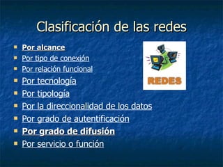 Clasificación de las redes Por alcance Por tipo de conexión Por relación funcional Por tecnología Por tipología Por la direccionalidad de los datos Por grado de autentificación Por grado de difusión Por servicio o función 