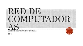Carlos Eduardo Ulchur Burbano 
11-4 
 