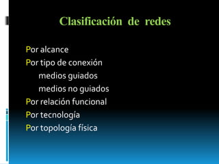 Clasificación de redes 
Por alcance 
Por tipo de conexión 
medios guiados 
medios no guiados 
Por relación funcional 
Por tecnología 
Por topología física 
 