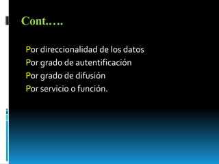 Cont.…. 
Por direccionalidad de los datos 
Por grado de autentificación 
Por grado de difusión 
Por servicio o función. 
 