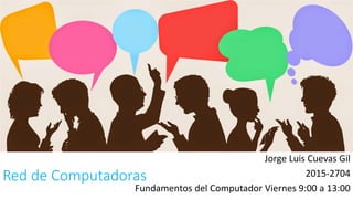 Red de Computadoras
Jorge Luis Cuevas Gil
2015-2704
Fundamentos del Computador Viernes 9:00 a 13:00
 