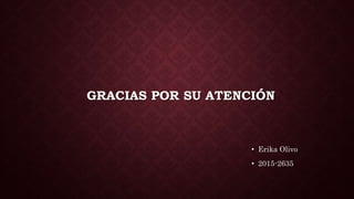 GRACIAS POR SU ATENCIÓN
• Erika Olivo
• 2015-2635
 