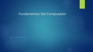 Fundamentos Del Computador
PROFESOR:AMADIS SUAREZ
 