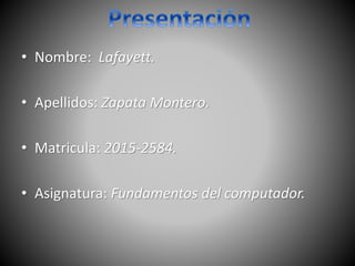 • Nombre: Lafayett.
• Apellidos: Zapata Montero.
• Matricula: 2015-2584.
• Asignatura: Fundamentos del computador.
 