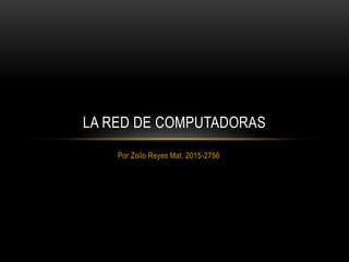 Por Zoilo Reyes Mat. 2015-2756
LA RED DE COMPUTADORAS
 