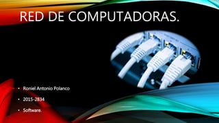 RED DE COMPUTADORAS.
• Roniel Antonio Polanco
• 2015-2834
• Software.
 