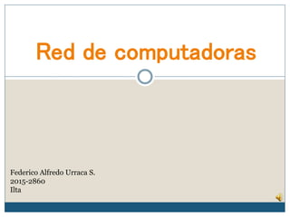 Red de computadoras
Federico Alfredo Urraca S.
2015-2860
Ilta
 