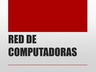 RED DE
COMPUTADORAS
 