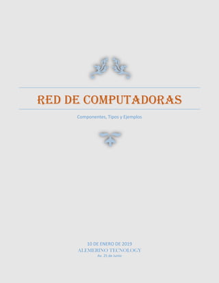 RED DE COMPUTADORAS
Componentes, Tipos y Ejemplos
10 DE ENERO DE 2019
ALEMERINO TECNOLOGY
Av. 25 de Junio
 