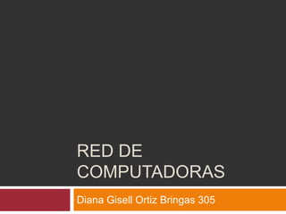 RED DE COMPUTADORAS Diana Gisell Ortiz Bringas 305 