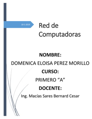 NOMBRE:
DOMENICA ELOISA PEREZ MORILLO
CURSO:
PRIMERO “A”
DOCENTE:
Ing. Macías Sares Bernard Cesar
10-1-2019
Red de
Computadoras
 
