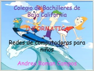 Colegio de Bachilleres de Baja CaliforniaINFORMATICARedes de computadoras para niñosAndrea Roman Campos 