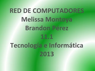 RED DE COMPUTADORES
Melissa Montoya
Brandon Pérez
11.1
Tecnología e Informática
2013
 