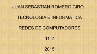 JUAN SEBASTIAN ROMERO CIRO
TECNOLOGIA E INFORMATICA
REDES DE COMPUTADORES
11°2
2015
 