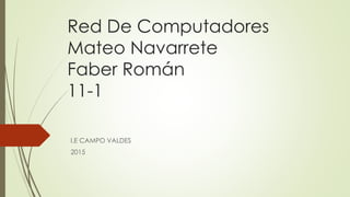Red De Computadores
Mateo Navarrete
Faber Román
11-1
I.E CAMPO VALDES
2015
 